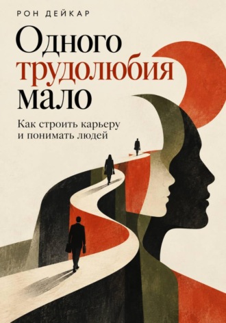 Одного трудолюбия мало. Как строить карьеру и понимать людей. Рон Дейкар