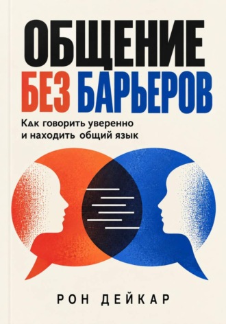 Рон Дейкар. Общение без барьеров. Как говорить уверенно и находить общий язык