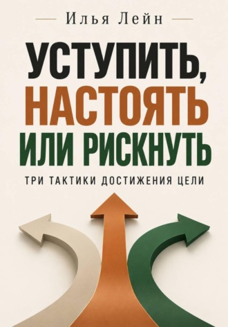 Уступить, настоять или рискнуть. Три тактики достижения цели. Илья Лейн