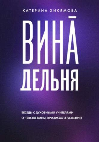 Катерина Хисямова. ВинАдельня. Беседы с духовными учителями о чувстве вины, кризисах и развитии