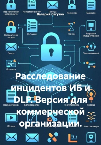 Валерий Лагутин. Расследование инцидентов ИБ и DLP. Версия для коммерческой организации