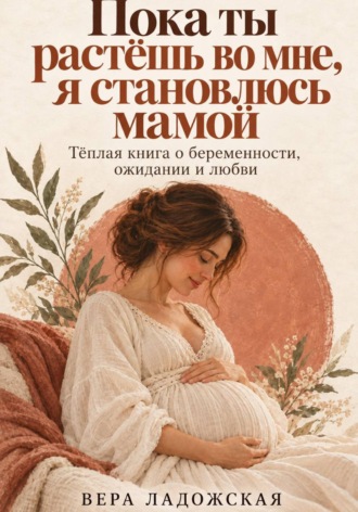 Пока ты растёшь во мне, я становлюсь мамой. 
