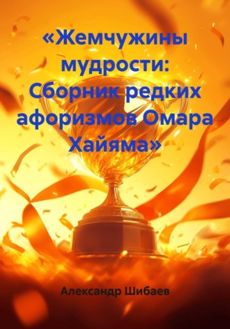 «Жемчужины мудрости: Сборник редких афоризмов Омара Хайяма». Александр Шибаев