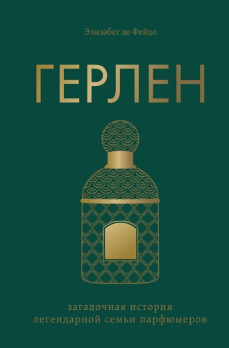 Элизабет Де Фейдо. Герлен. Загадочная история легендарной семьи парфюмеров