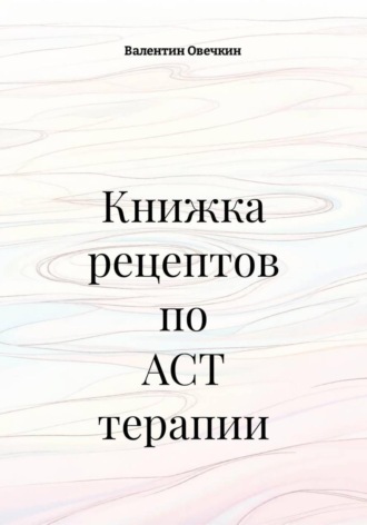 Книжка рецептов по ACT терапии. Валентин Овечкин