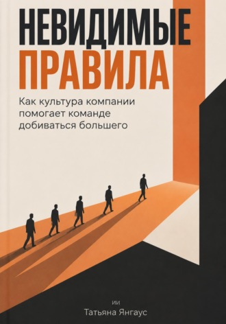 Невидимые правила: Как культура компании помогает команде добиваться большего. Татьяна Янгаус