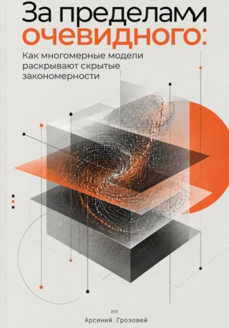 За пределами очевидного: Как многомерные модели раскрывают скрытые закономерности. Арсений Грозовей