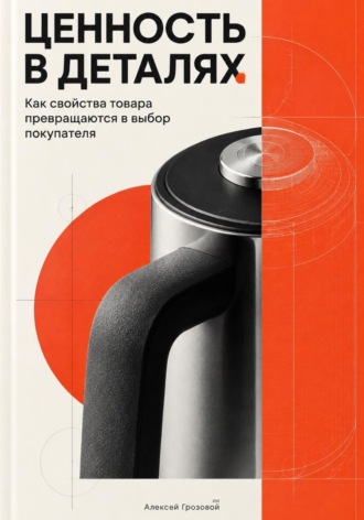 Алексей Грозовой. Ценность в деталях: Как свойства товара превращаются в выбор покупателя