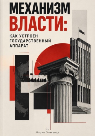 Мария Огневица. Механизм власти: Как устроен государственный аппарат