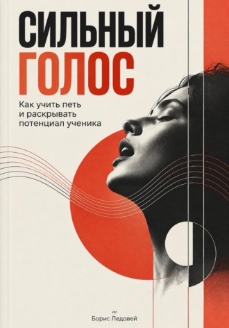 Сильный голос. Как учить петь и раскрывать потенциал ученика. Борис Ледовей