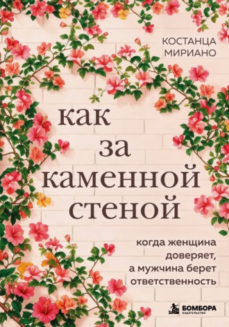 Костанца Мириано. Как за каменной стеной. Когда женщина доверяет, а мужчина берет ответственность