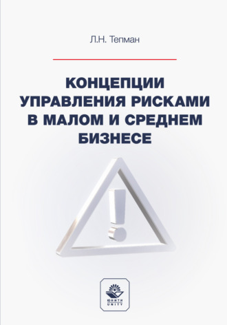 Л. Н. Тепман. Концепции управления рисками в малом и среднем бизнесе. Учебное пособие для студентов вузов, обучающихся по направлениям подготовки «Экономика», «Менеджмент»