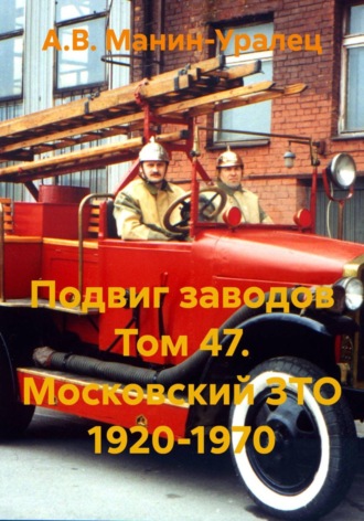 Подвиг заводов Том 47. Московский ЗТО 1920-1970. А.В. Манин-Уралец