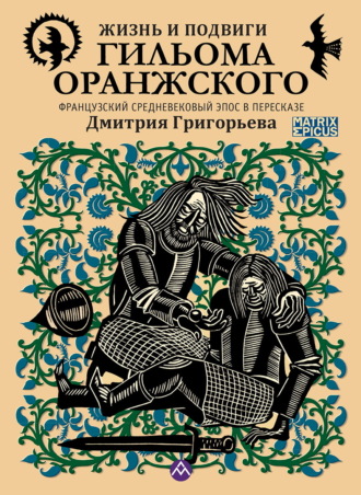 Жизнь и подвиги Гильома Оранжского. Французский средневековый эпос в пересказе Дмитрия Григорьева. Эпосы, легенды и сказания