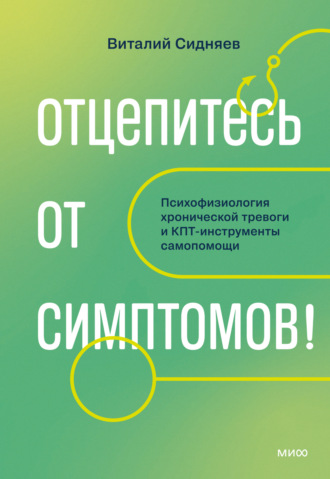 Виталий Сидняев. Отцепитесь от симптомов! Психофизиология хронической тревоги и КПТ-инструменты самопомощи