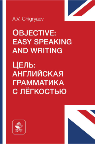 А. В. Чигряев. Цель: английская грамматика с легкостью = Objective: easy speaking and writing. Учебное пособие для студентов неязыковых вузов