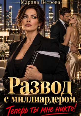 Марина Ветрова. Развод с миллиардером. Теперь ты мне никто!