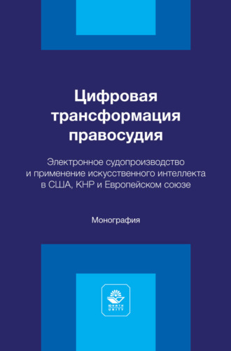 Коллектив авторов. Цифровая трансформация правосудия. Электронное судопроизводство и применение искусственного интеллекта в США, КНР и Европейском союзе. Монография
