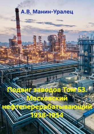 Подвиг заводов Том 53. Московский нефтеперерабатывающий 1938-1954. А.В. Манин-Уралец