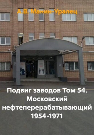 Подвиг заводов Том 54. Московский нефтеперерабатывающий 1954-1971. А.В. Манин-Уралец