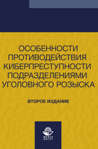 Коллектив авторов. Особенности противодействия киберпреступности подразделениями уголовного розыска. Учебно- методическое пособие для студентов вузов, обучающихся по направлению подготовки «Юриспруденция»