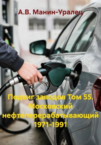 Подвиг заводов Том 55. Московский нефтеперерабатывающий 1971-1991. А.В. Манин-Уралец