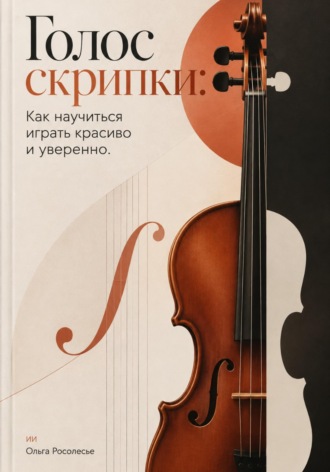 Голос скрипки: Как научиться играть красиво и уверенно. Ольга Росолесье