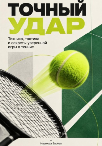 Точный удар. Техника, тактика и секреты уверенной игры в теннис. Надежда Зарева