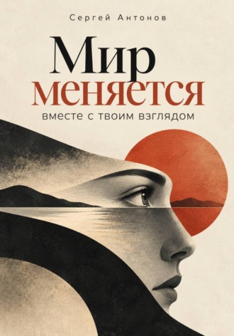 Сергей Антонов. Мир меняется вместе с твоим взглядом