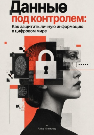 Анна Инежина. Данные под контролем: Как защитить личную информацию в цифровом мире