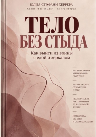 Тело без стыда. Как выйти из войны с едой и зеркалом.. Юлия Стэфани Херрера