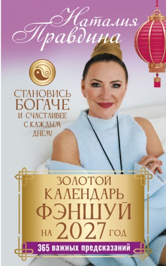 Наталия Правдина. Золотой календарь фэншуй на 2027 год. 365 очень важных предсказаний. Стань богаче и счастливее с каждым днем