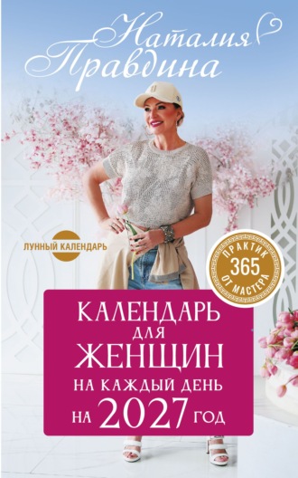 Наталия Правдина. Календарь для женщин на 2027 год. 365 практик от Мастера. Лунный календарь
