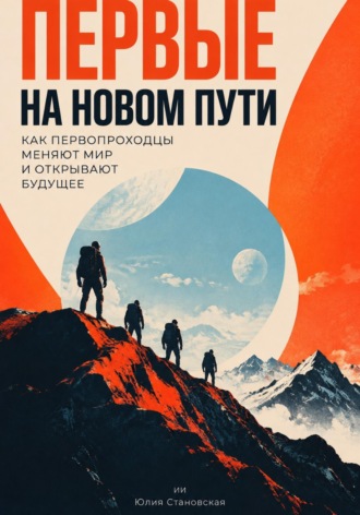 Юлия Становская. Первые на новом пути: Как первопроходцы меняют мир и открывают будущее
