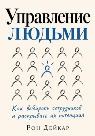 Рон Дейкар. Управление людьми. Как выбирать сотрудников и раскрывать их потенциал