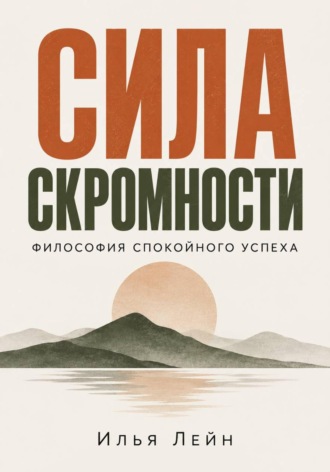 Илья Лейн. Сила скромности. Философия спокойного успеха