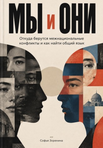 Софья Зоренина. Мы и они. Откуда берутся межнациональные конфликты и как найти общий язык
