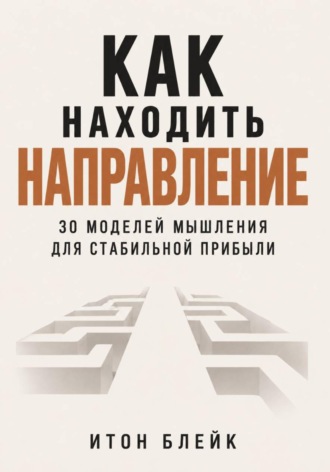 Итон Блейк. Как находить направление. 30 моделей мышления для стабильной прибыли