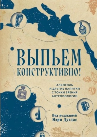 Сборник статей. Выпьем конструктивно! Алкоголь и другие напитки с точки зрения антропологии