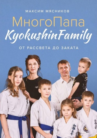 Максим Мясников. МногоПапа KyokushinFamily. От рассвета до заката