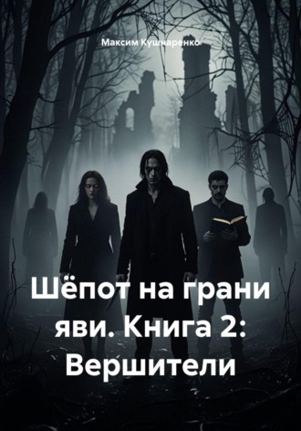 Максим Кушнаренко. Шёпот на грани яви. Книга 2: Вершители
