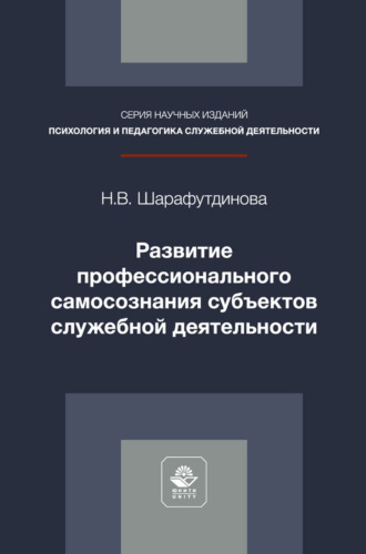 Развитие профессионального самосознания субъектов служебной деятельности. Монография. Наталья Владимировна Шарафутдинова