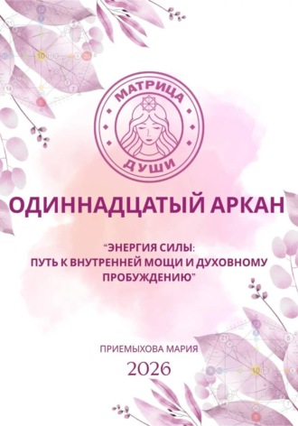 Мария Приемыхова. Матрица судьбы. Одиннадцатый аркан. Энергия Силы: путь к внутренней мощи и духовному пробуждению