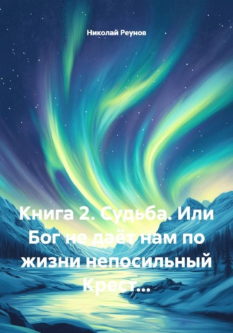 Книга 2. Судьба. Или Бог не даёт нам по жизни непосильный Крест.... 