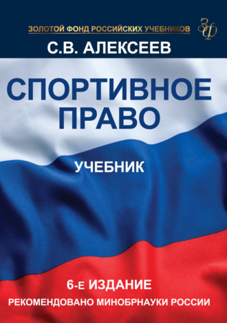 Спортивное право. Учебник для студентов вузов, обучающихся по направлениям «Юриспруденция» и «Физическая культура». Сергей Викторович Алексеев