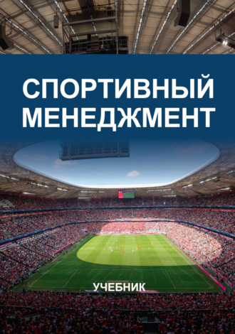 Спортивный менеджмент. Учебник для студентов вузов, обучающихся по направлениям «Менеджмент организации», «Юриспруденция» и «Физическая культура и спорт». 
