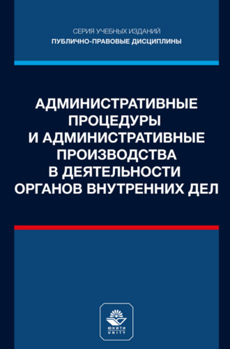 Административные процедуры и административные производства в деятельности органов внутренних дел. Учебное пособие для студентов вузов, обучающихся по направлению подготовки «Юриспруденция». Коллектив авторов