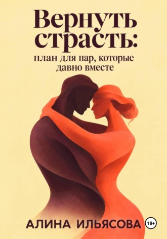 Алина Ильясова. Вернуть страсть: план для пар, которые давно вместе