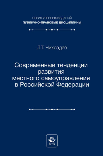 Современные тенденции развития местного самоуправления в Российской Федерации. Учебное пособие для студентов вузов, обучающихся по направлению подготовки «Юриспруденция». Л. Т. Чихладзе