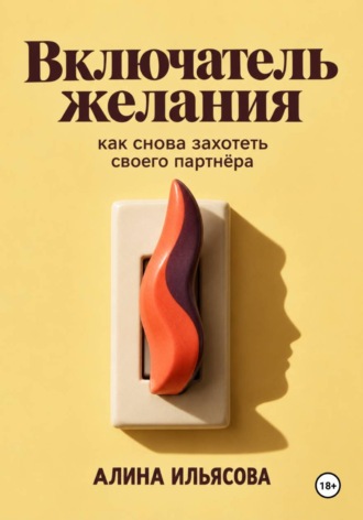 Алина Ильясова. Включатель желания: как снова захотеть своего партнёра
